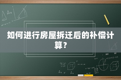 如何進(jìn)行房屋拆遷后的補(bǔ)償計(jì)算？