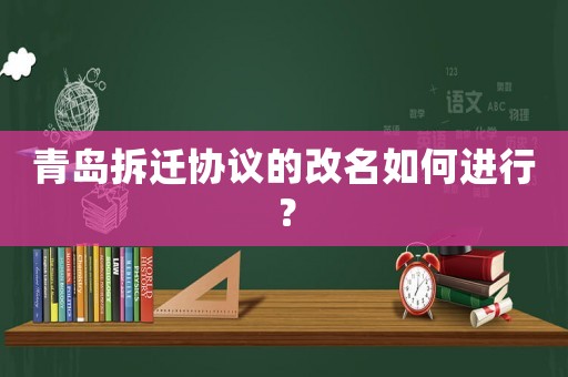 青島拆遷協(xié)議的改名如何進(jìn)行？
