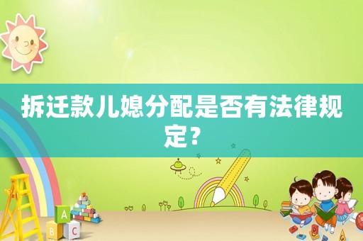 拆遷款兒媳分配是否有法律規(guī)定？