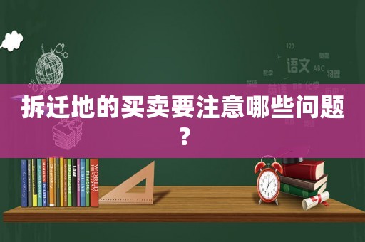 拆遷地的買賣要注意哪些問題？