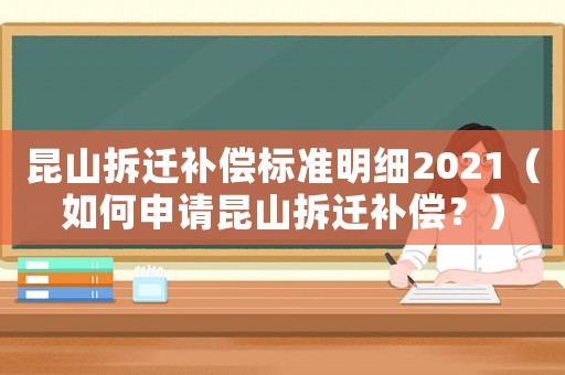昆山拆遷補償標準明細2021（如何申請昆山拆遷補償？）