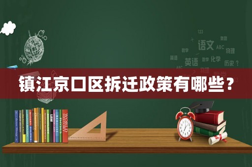 鎮(zhèn)江京口區(qū)拆遷政策有哪些？