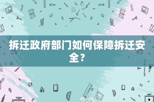 拆遷政府部門如何保障拆遷安全？