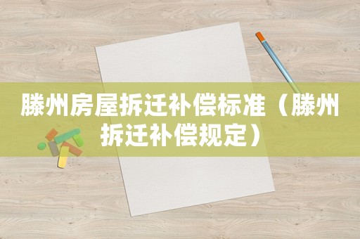 滕州房屋拆遷補償標(biāo)準(zhǔn)（滕州拆遷補償規(guī)定）