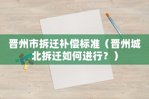 晉州市拆遷補(bǔ)償標(biāo)準(zhǔn)（晉州城北拆遷如何進(jìn)行？）