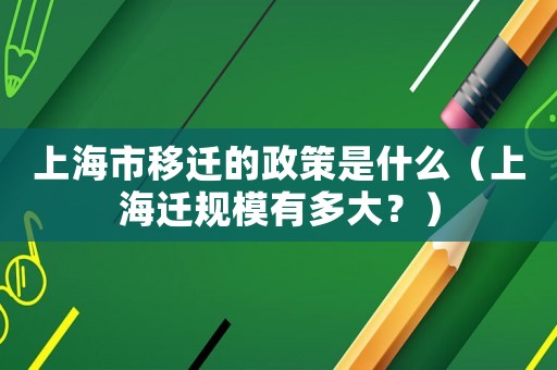 上海市移遷的政策是什么（上海遷規(guī)模有多大？）
