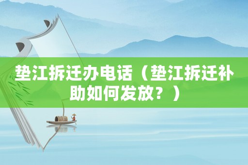 墊江拆遷辦電話（墊江拆遷補助如何發(fā)放？）