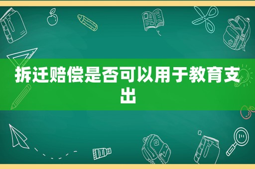拆遷賠償是否可以用于教育支出