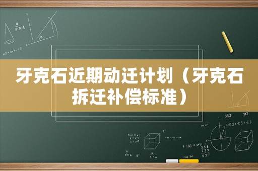 牙克石近期動(dòng)遷計(jì)劃（牙克石拆遷補(bǔ)償標(biāo)準(zhǔn)）