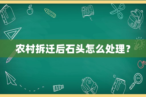 農(nóng)村拆遷后石頭怎么處理？