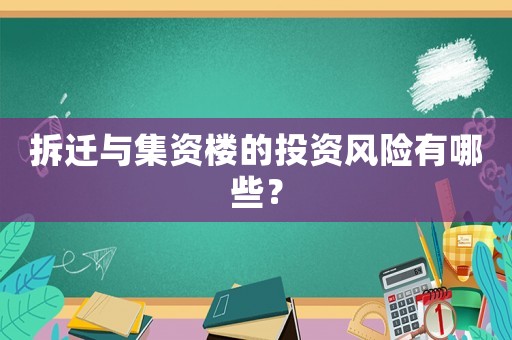 拆遷與集資樓的投資風(fēng)險有哪些？