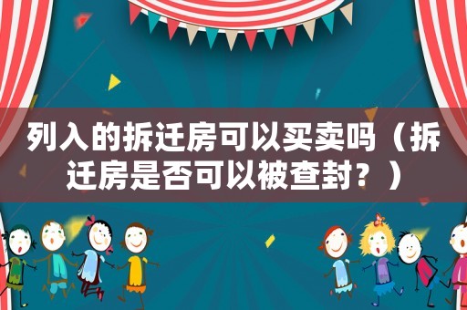 列入的拆遷房可以買(mǎi)賣(mài)嗎（拆遷房是否可以被查封？）