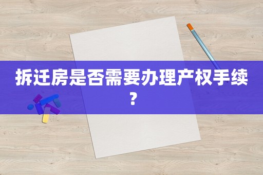 拆遷房是否需要辦理產權手續(xù)？