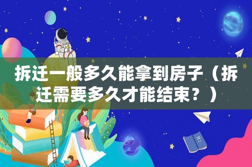 拆遷一般多久能拿到房子（拆遷需要多久才能結(jié)束？）