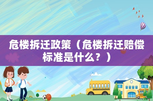 危樓拆遷政策（危樓拆遷賠償標(biāo)準(zhǔn)是什么？）