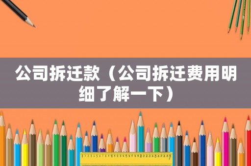 公司拆遷款（公司拆遷費(fèi)用明細(xì)了解一下）