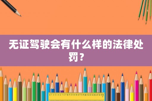無證駕駛會有什么樣的法律處罰？