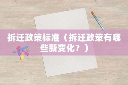 拆遷政策標(biāo)準(zhǔn)（拆遷政策有哪些新變化？）