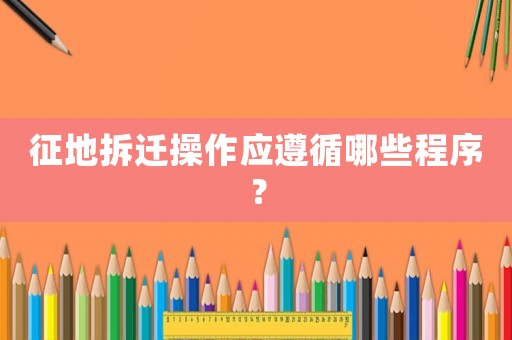 征地拆遷操作應遵循哪些程序？