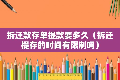 拆遷款存單提款要多久（拆遷提存的時(shí)間有限制嗎）