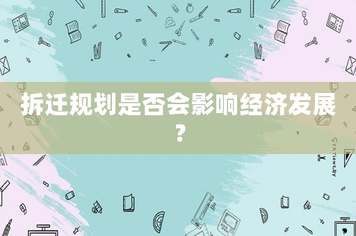 拆遷規(guī)劃是否會(huì)影響經(jīng)濟(jì)發(fā)展？