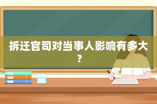 拆遷官司對(duì)當(dāng)事人影響有多大？