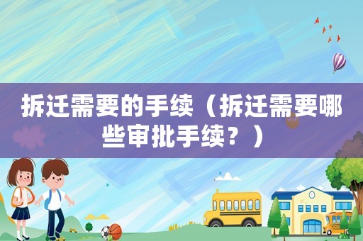 拆遷需要的手續(xù)（拆遷需要哪些審批手續(xù)？）
