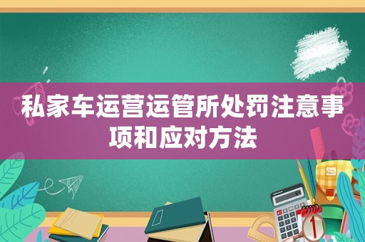 私家車運營運管所處罰注意事項和應對方法