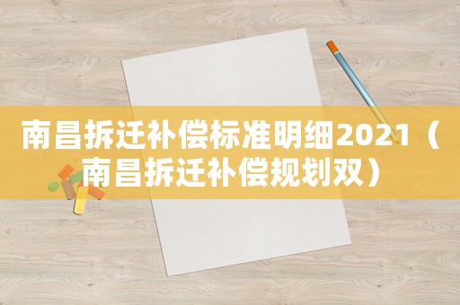 南昌拆遷補(bǔ)償標(biāo)準(zhǔn)明細(xì)2021（南昌拆遷補(bǔ)償規(guī)劃雙）