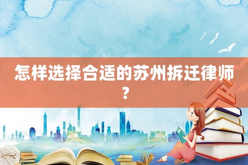 怎樣選擇合適的蘇州拆遷律師？