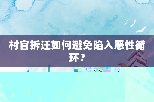 村官拆遷如何避免陷入惡性循環(huán)？