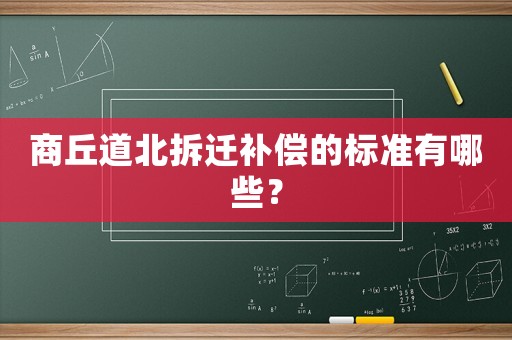 商丘道北拆遷補(bǔ)償?shù)臉?biāo)準(zhǔn)有哪些？