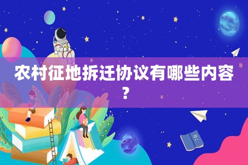 農(nóng)村征地拆遷協(xié)議有哪些內(nèi)容？
