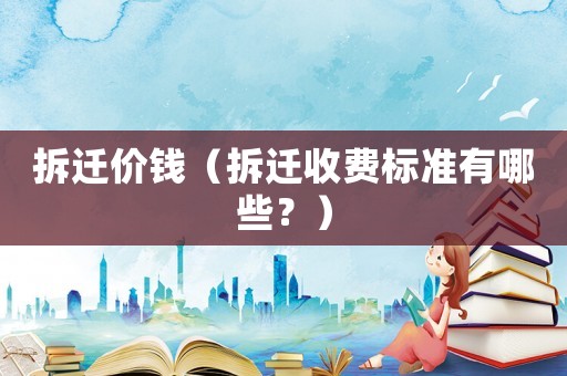 拆遷價(jià)錢（拆遷收費(fèi)標(biāo)準(zhǔn)有哪些？）