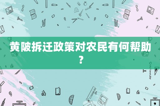 黃陂拆遷政策對農(nóng)民有何幫助？