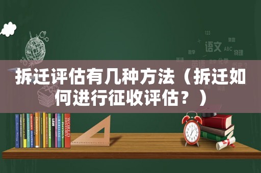 拆遷評估有幾種方法（拆遷如何進行征收評估？）