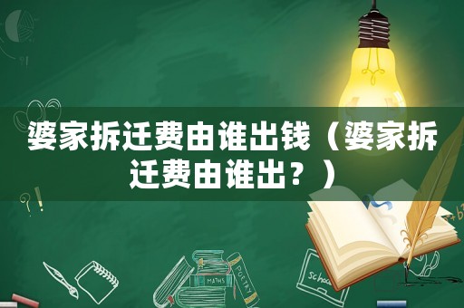 婆家拆遷費(fèi)由誰出錢（婆家拆遷費(fèi)由誰出？）