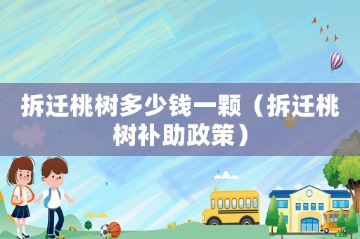 拆遷桃樹多少錢一顆（拆遷桃樹補助政策）