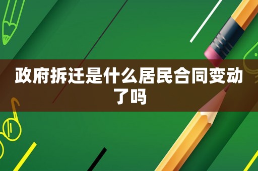 政府拆遷是什么居民合同變動了嗎
