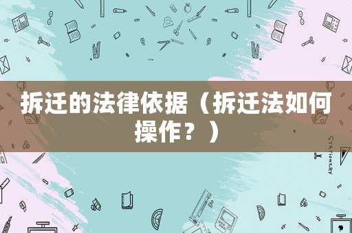 拆遷的法律依據(jù)（拆遷法如何操作？）