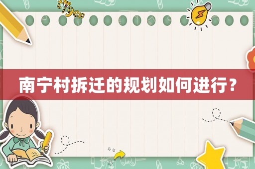 南寧村拆遷的規(guī)劃如何進(jìn)行？