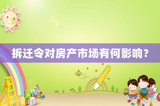 拆遷令對房產(chǎn)市場有何影響？