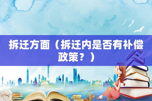 拆遷方面（拆遷內(nèi)是否有補(bǔ)償政策？）