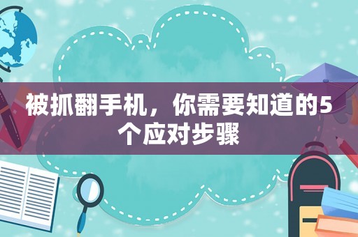 被抓翻手機(jī)，你需要知道的5個(gè)應(yīng)對(duì)步驟