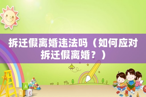 拆遷假離婚違法嗎（如何應(yīng)對(duì)拆遷假離婚？）