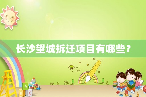 長沙望城拆遷項(xiàng)目有哪些？
