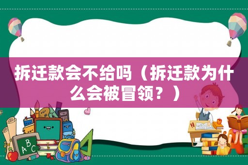拆遷款會(huì)不給嗎（拆遷款為什么會(huì)被冒領(lǐng)？）