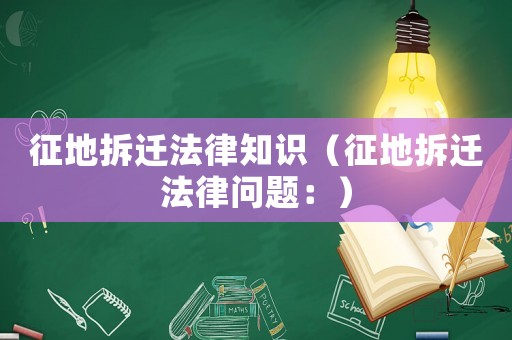征地拆遷法律知識(shí)（征地拆遷法律問題：）