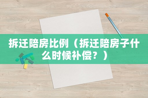 拆遷陪房比例（拆遷陪房子什么時(shí)候補(bǔ)償？）