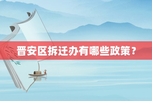 晉安區(qū)拆遷辦有哪些政策？